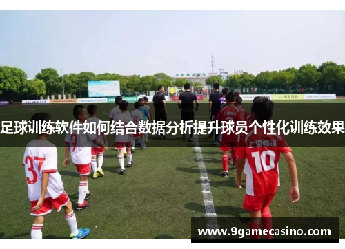 足球训练软件如何结合数据分析提升球员个性化训练效果